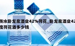 衡水卧龙泉酒业42%荷花_卧龙泉酒业42度荷花酒多少钱